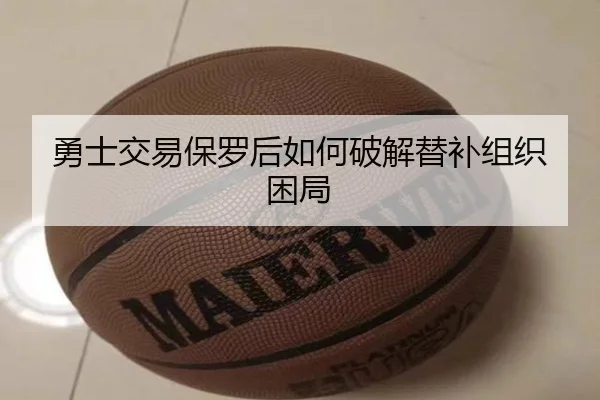 勇士交易保罗后如何破解替补组织困局